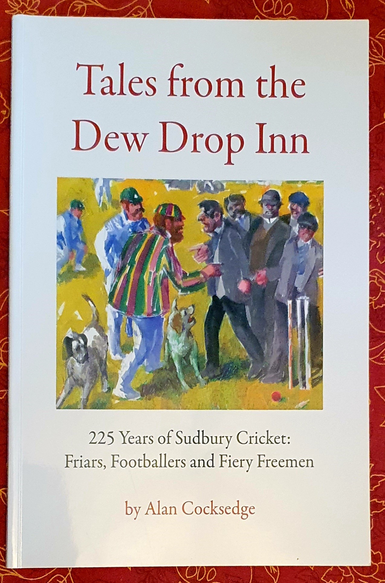Tales From the Dew Drop Inn - 225 Years of Sudbury Cricket : Friars, Footballers and Fiery Freemen .