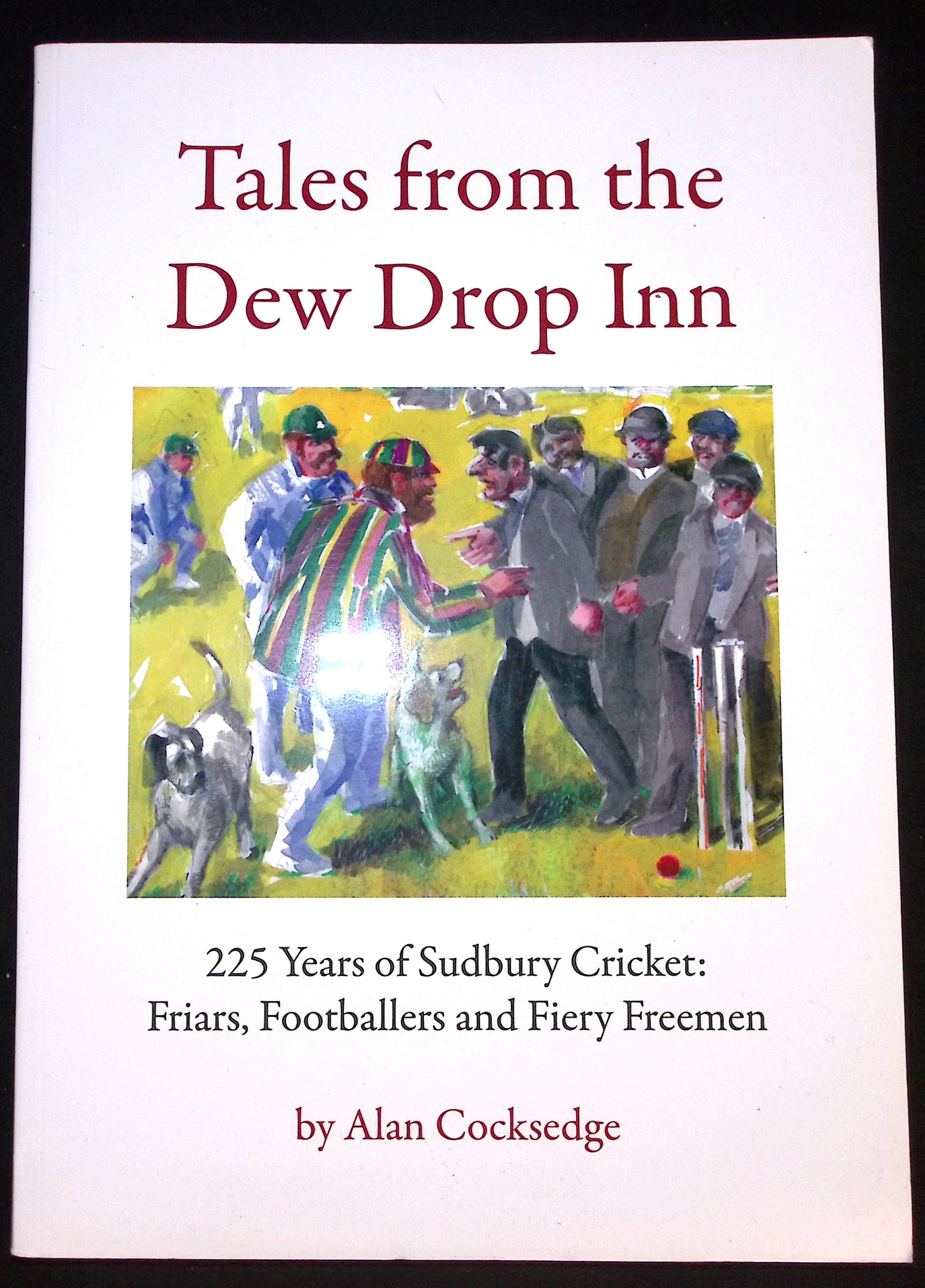 Tales From the Dew Drop Inn - 225 Years of Sudbury Cricket : Friars, Footballers and Fiery Freemen .