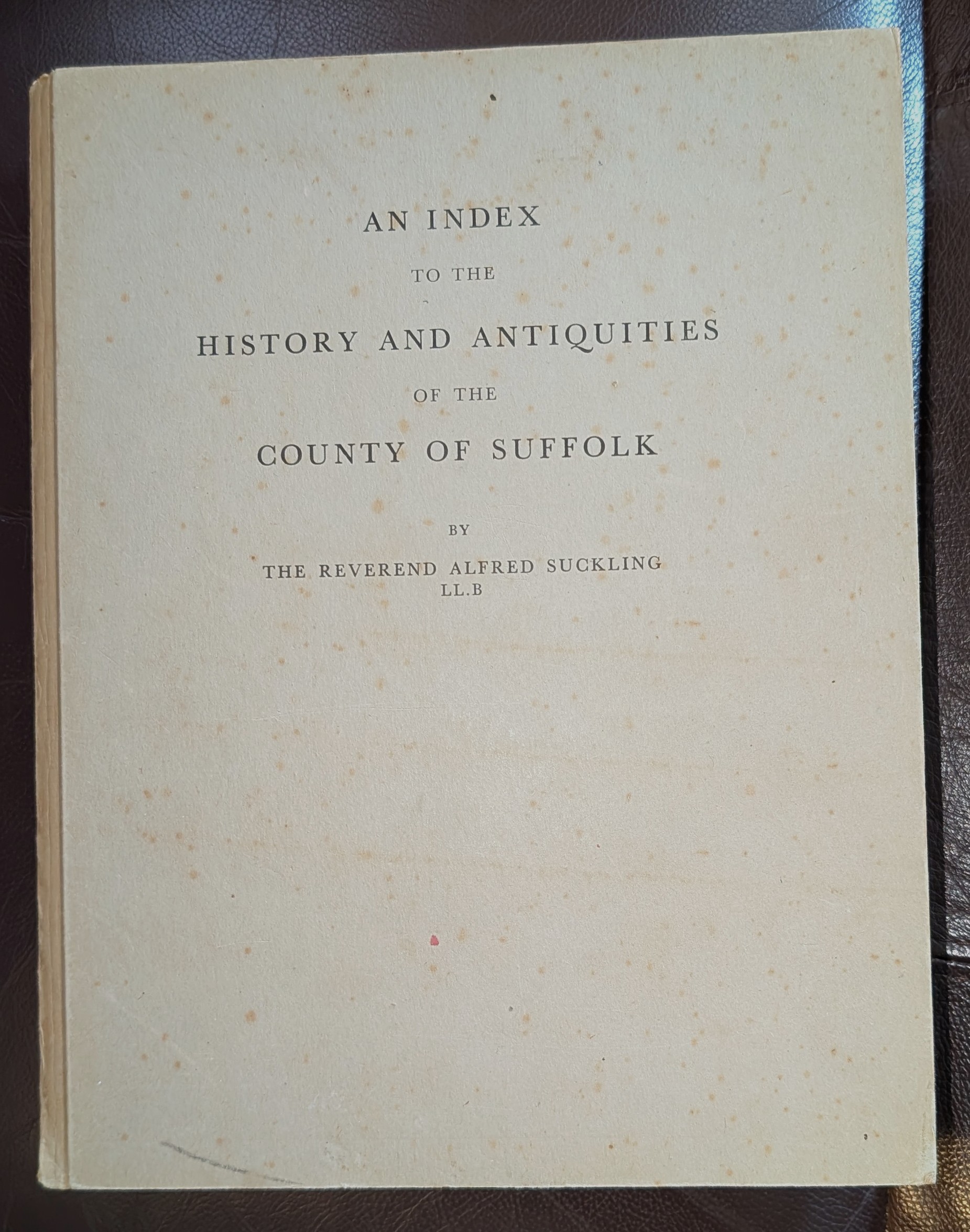 An Index To The History And Antiquities Of The County Of Suffolk. By The Reverend Alfred Suckling .