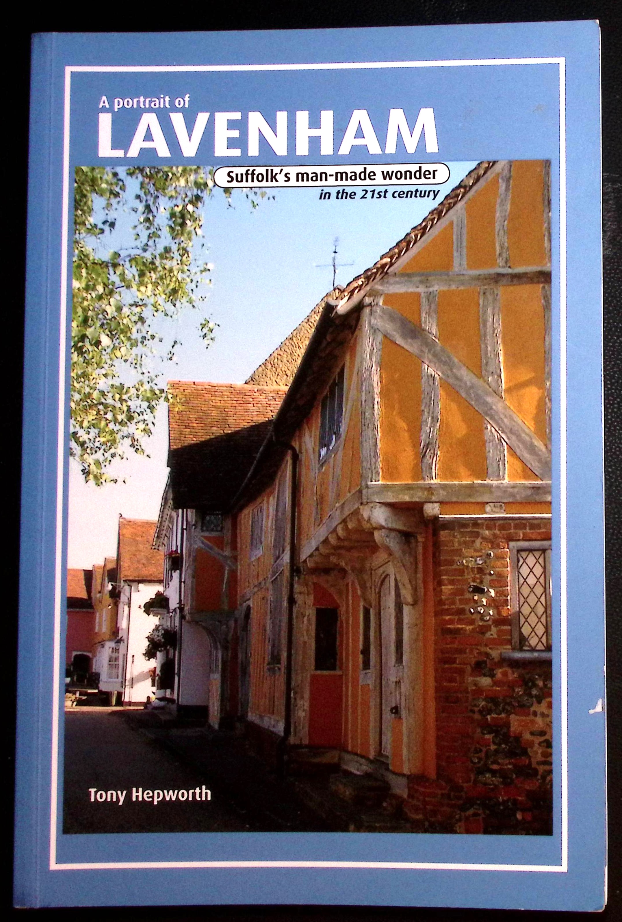 A Portrait of Lavenham. Suffolk's Man-Made Wonder in the 21st Century.