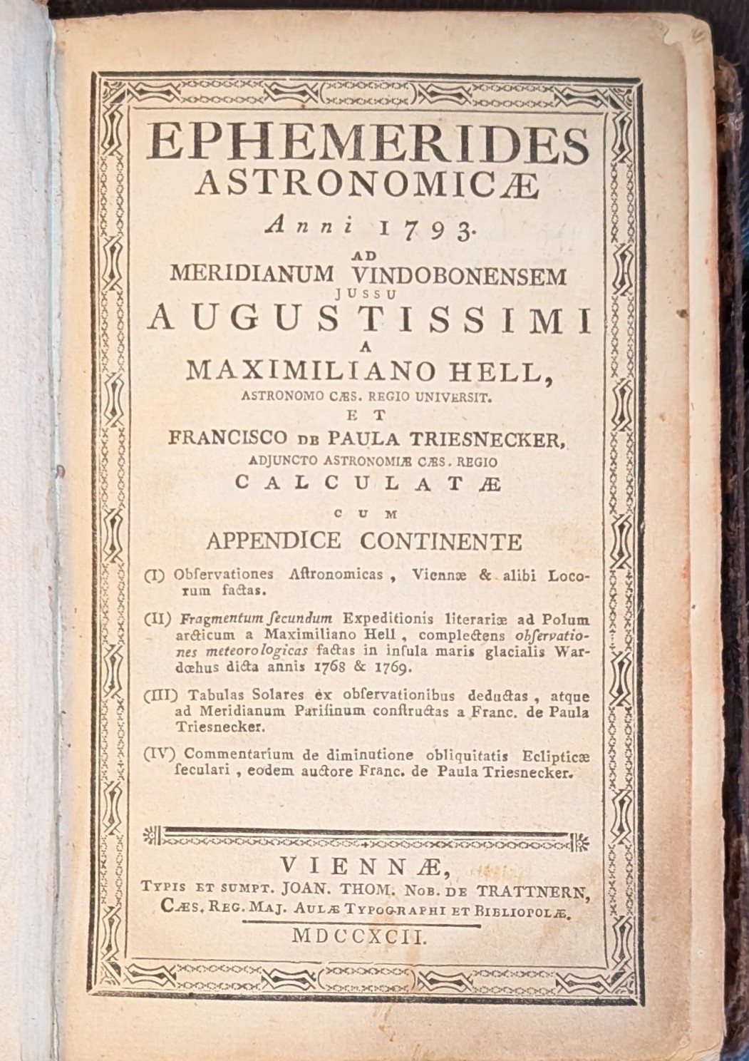 Ephemerides Astronomicae Anni 1793. Ad Meridianum Vindobonensem jussu Augustissimi A Maximiliano Hell, Astronomo Caes.Regio Universit. Et Francisco de Paula Triesnecker Adjuncto Astronomiae Caes. Regio Calculatae Cum Appendice Continente.